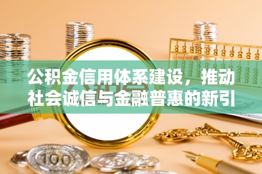 吉利公积金信用体系建设，推动社会诚信与金融普惠的新引擎