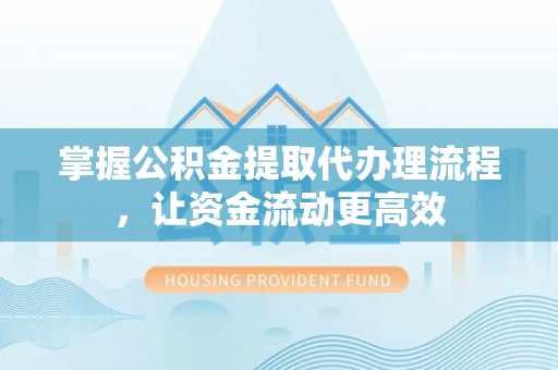 吉利掌握公积金提取代办理流程，让资金流动更高效