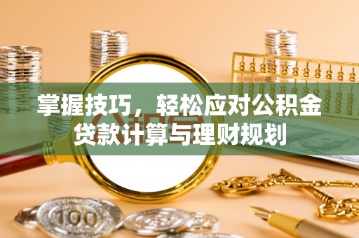 吉利掌握技巧，轻松应对公积金贷款计算与理财规划