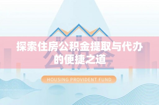 吉利探索住房公积金提取与代办的便捷之道