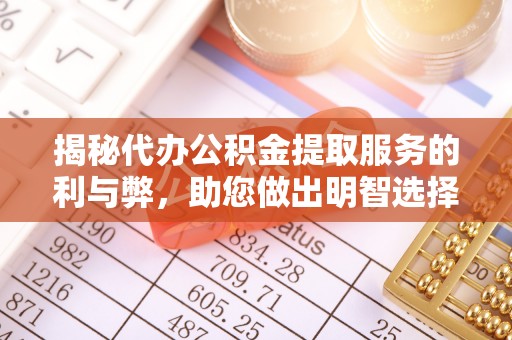 吉利揭秘代办公积金提取服务的利与弊，助您做出明智选择