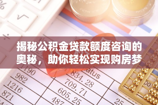 吉利揭秘公积金贷款额度咨询的奥秘，助你轻松实现购房梦想