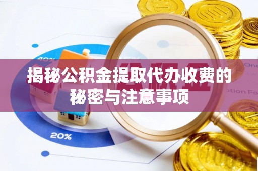 吉利揭秘公积金提取代办收费的秘密与注意事项