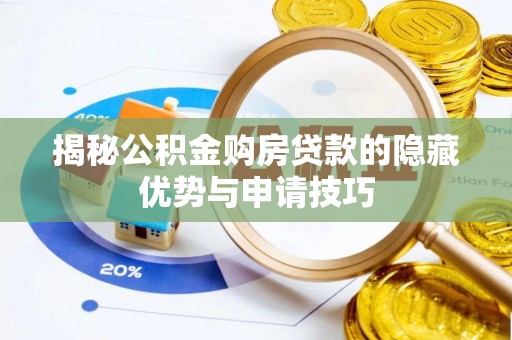 吉利揭秘公积金购房贷款的隐藏优势与申请技巧