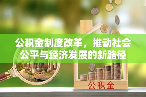 吉利公积金制度改革，推动社会公平与经济发展的新路径