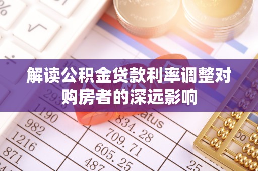 吉利解读公积金贷款利率调整对购房者的深远影响