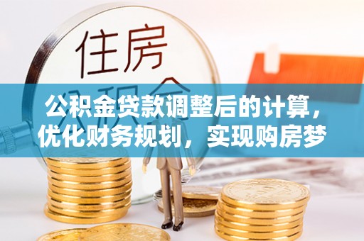 吉利公积金贷款调整后的计算，优化财务规划，实现购房梦想
