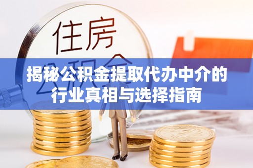 吉利揭秘公积金提取代办中介的行业真相与选择指南