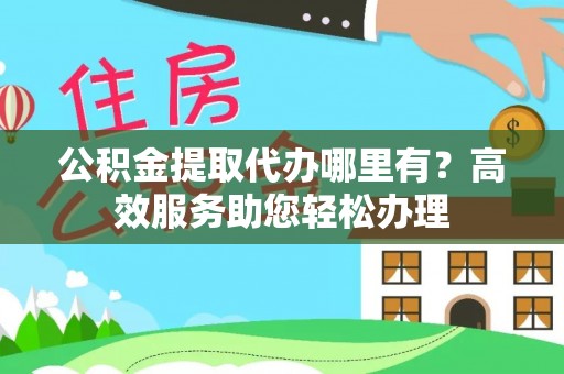 吉利公积金提取代办哪里有？高效服务助您轻松办理