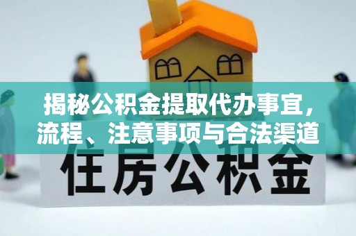 吉利揭秘公积金提取代办事宜，流程、注意事项与合法渠道