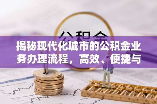 吉利揭秘现代化城市的公积金业务办理流程，高效、便捷与未来趋势