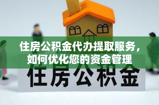 吉利住房公积金代办提取服务，如何优化您的资金管理