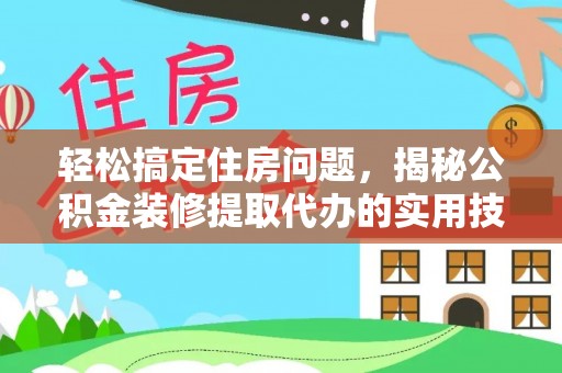 吉利轻松搞定住房问题，揭秘公积金装修提取代办的实用技巧