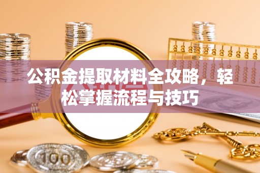 吉利公积金提取材料全攻略，轻松掌握流程与技巧