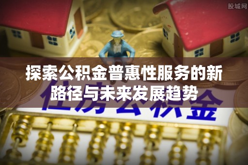 吉利探索公积金普惠性服务的新路径与未来发展趋势