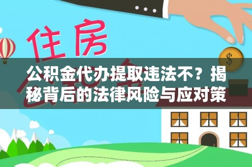 吉利公积金代办提取违法不？揭秘背后的法律风险与应对策略