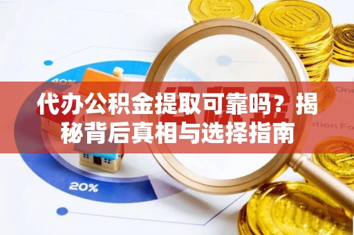 吉利代办公积金提取可靠吗？揭秘背后真相与选择指南