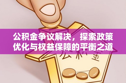 吉利公积金争议解决，探索政策优化与权益保障的平衡之道