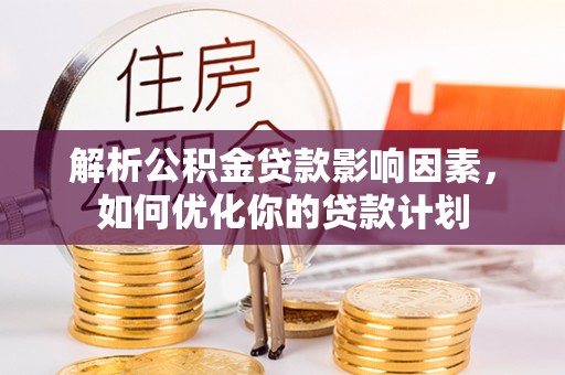 吉利解析公积金贷款影响因素，如何优化你的贷款计划