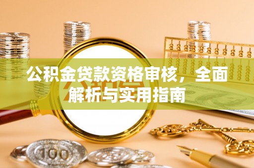 吉利公积金贷款资格审核，全面解析与实用指南