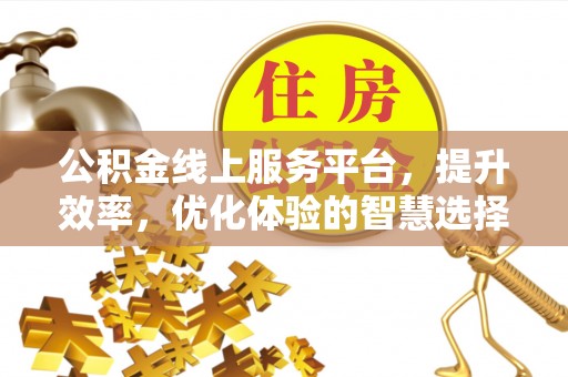 吉利公积金线上服务平台，提升效率，优化体验的智慧选择