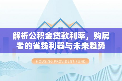 吉利解析公积金贷款利率，购房者的省钱利器与未来趋势