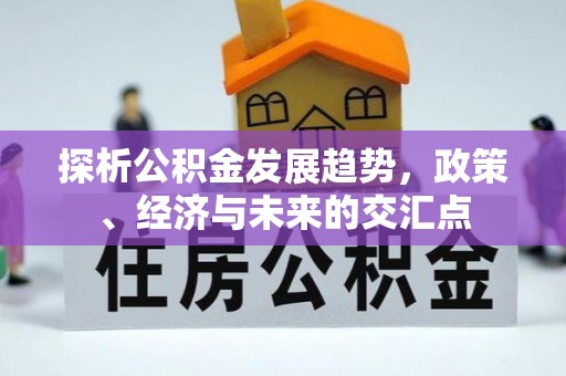 吉利探析公积金发展趋势，政策、经济与未来的交汇点