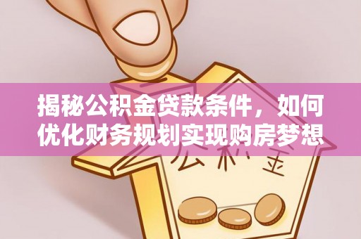 吉利揭秘公积金贷款条件，如何优化财务规划实现购房梦想
