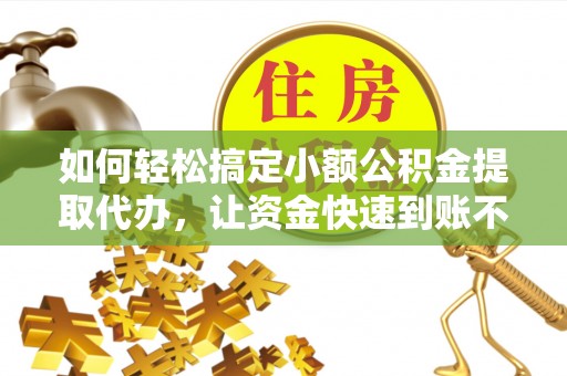 吉利如何轻松搞定小额公积金提取代办，让资金快速到账不是梦