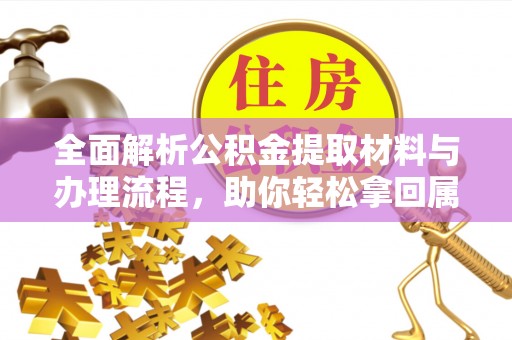 吉利全面解析公积金提取材料与办理流程，助你轻松拿回属于自己的钱
