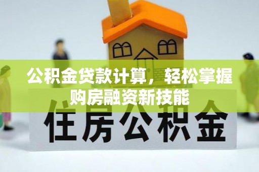 吉利公积金贷款计算，轻松掌握购房融资新技能