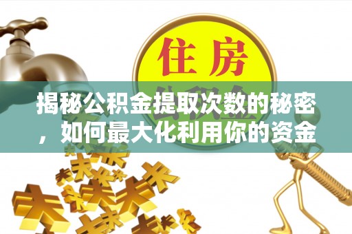 吉利揭秘公积金提取次数的秘密，如何最大化利用你的资金