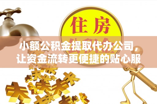 吉利小额公积金提取代办公司，让资金流转更便捷的贴心服务