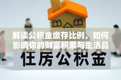 吉利解读公积金缴存比例，如何影响你的财富积累与生活品质