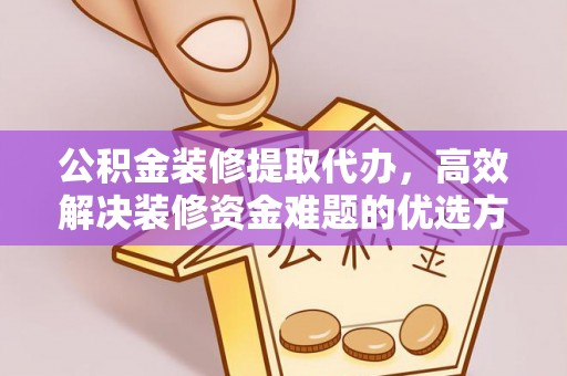 吉利公积金装修提取代办，高效解决装修资金难题的优选方案