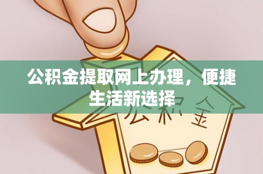 吉利公积金提取网上办理，便捷生活新选择