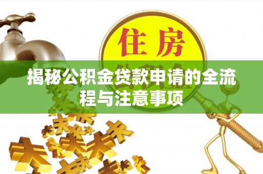 吉利揭秘公积金贷款申请的全流程与注意事项