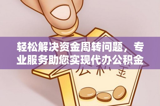吉利轻松解决资金周转问题，专业服务助您实现代办公积金提取