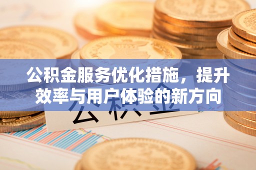 吉利公积金服务优化措施，提升效率与用户体验的新方向