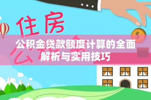 吉利公积金贷款额度计算的全面解析与实用技巧