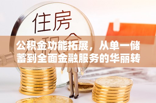 吉利公积金功能拓展，从单一储蓄到全面金融服务的华丽转身