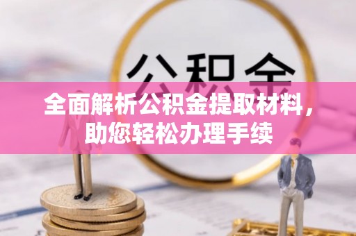 吉利全面解析公积金提取材料，助您轻松办理手续