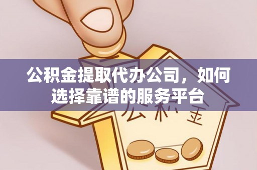 吉利公积金提取代办公司，如何选择靠谱的服务平台