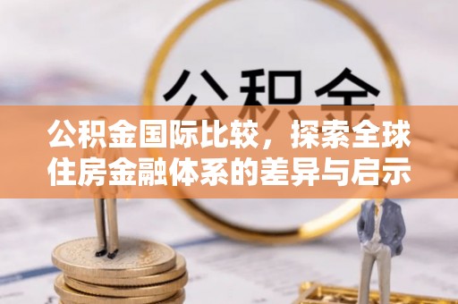吉利公积金国际比较，探索全球住房金融体系的差异与启示