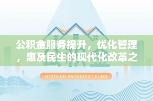吉利公积金服务提升，优化管理，惠及民生的现代化改革之路
