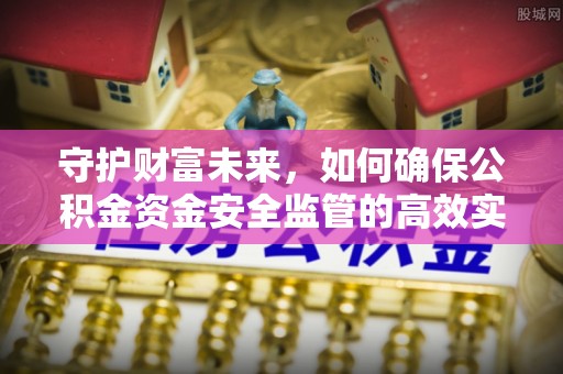 吉利守护财富未来，如何确保公积金资金安全监管的高效实施