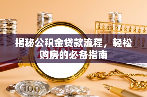 吉利揭秘公积金贷款流程，轻松购房的必备指南