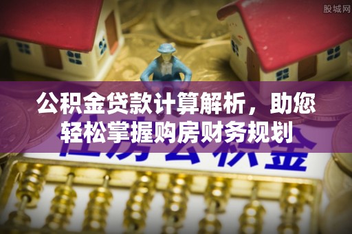 吉利公积金贷款计算解析，助您轻松掌握购房财务规划