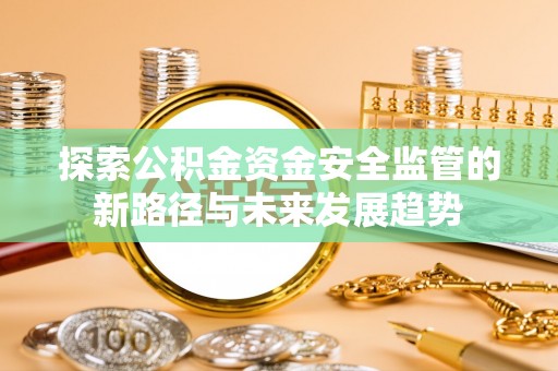 吉利探索公积金资金安全监管的新路径与未来发展趋势