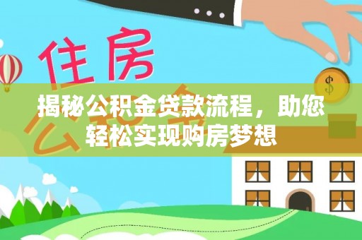 吉利揭秘公积金贷款流程，助您轻松实现购房梦想